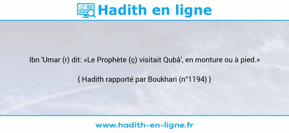 Une image avec le hadith :  Ibn 'Umar (r) dit: «Le Prophète (ç) visitait Qubâ', en monture ou à pied.» Hadith rapporté par Boukhari (n°1194)
