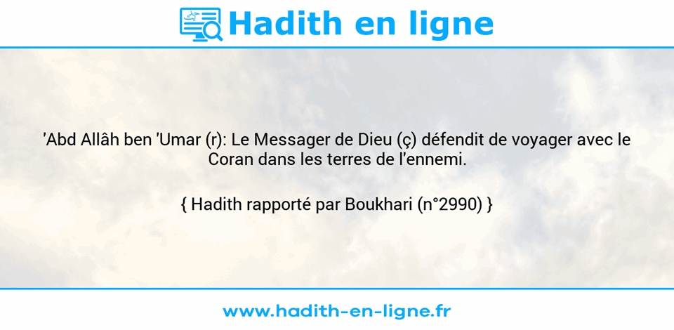 Une image avec le hadith : 'Abd Allâh ben 'Umar (r): Le Messager de Dieu (ç) défendit de voyager avec le Coran dans les terres de l'ennemi. Hadith rapporté par Boukhari (n°2990)