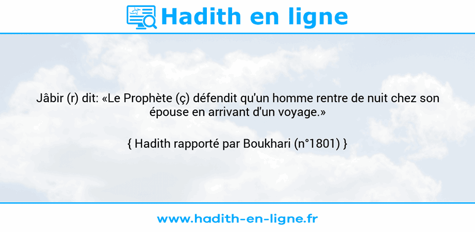 Une image avec le hadith : Jâbir (r) dit: «Le Prophète (ç) défendit qu'un homme rentre de nuit chez son épouse en arrivant d'un voyage.» Hadith rapporté par Boukhari (n°1801)