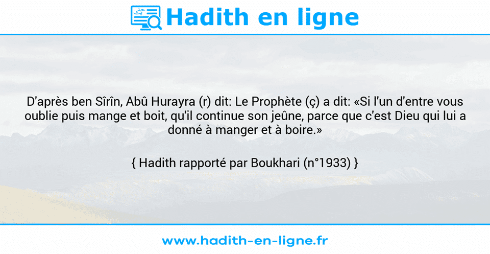 Une image avec le hadith : D'après ben Sîrîn, Abû Hurayra (r) dit: Le Prophète (ç) a dit: «Si l'un d'entre vous oublie puis mange et boit, qu'il continue son jeûne, parce que c'est Dieu qui lui a donné à manger et à boire.» Hadith rapporté par Boukhari (n°1933)