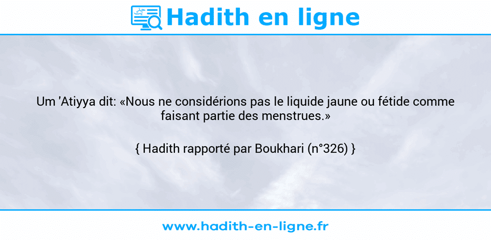 Une image avec le hadith : Um 'Atiyya dit: «Nous ne considérions pas le liquide jaune ou fétide comme faisant partie des menstrues.» Hadith rapporté par Boukhari (n°326)