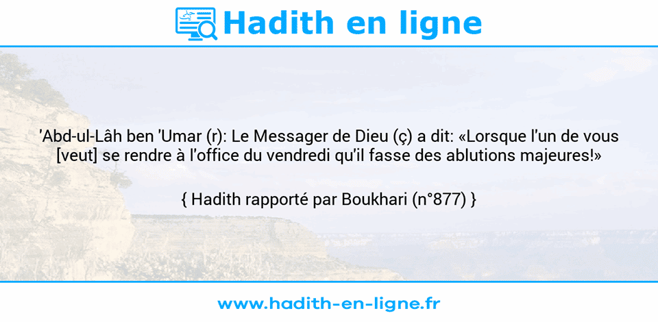 Une image avec le hadith : 'Abd-ul-Lâh ben 'Umar (r): Le Messager de Dieu (ç) a dit: «Lorsque l'un de vous [veut] se rendre à l'office du vendredi qu'il fasse des ablutions majeures!» Hadith rapporté par Boukhari (n°877)