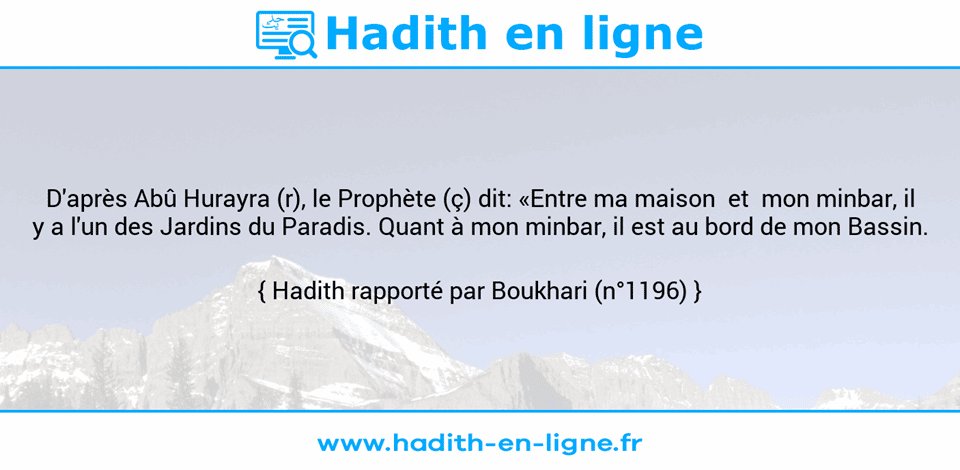 Une image avec le hadith : D'après Abû Hurayra (r), le Prophète (ç) dit: «Entre ma maison  et  mon minbar, il y a l'un des Jardins du Paradis. Quant à mon minbar, il est au bord de mon Bassin. Hadith rapporté par Boukhari (n°1196)