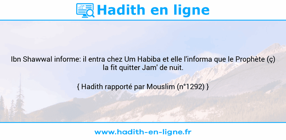 Une image avec le hadith : Ibn Shawwal informe: il entra chez Um Habiba et elle l'informa que le Prophète (ç) la fit quitter Jam' de nuit. Hadith rapporté par Mouslim (n°1292)