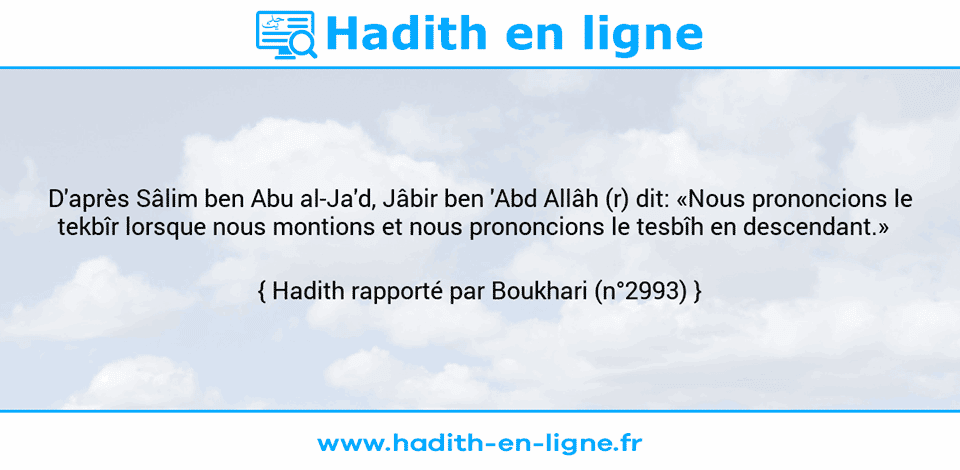 Une image avec le hadith : D'après Sâlim ben Abu al-Ja'd, Jâbir ben 'Abd Allâh (r) dit: «Nous prononcions le tekbîr lorsque nous montions et nous prononcions le tesbîh en descendant.»   Hadith rapporté par Boukhari (n°2993)