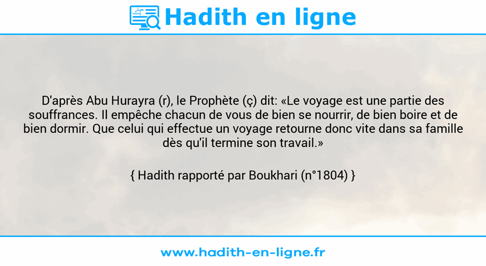Une image avec le hadith : D'après Abu Hurayra (r), le Prophète (ç) dit: «Le voyage est une partie des souffrances. Il empêche chacun de vous de bien se nourrir, de bien boire et de bien dormir. Que celui qui effectue un voyage retourne donc vite dans sa famille dès qu'il termine son travail.» Hadith rapporté par Boukhari (n°1804)
