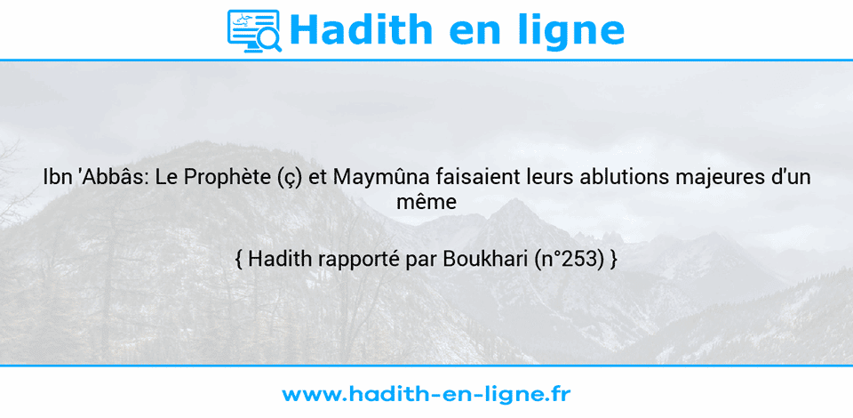 Une image avec le hadith : Ibn 'Abbâs: Le Prophète (ç) et Maymûna faisaient leurs ablutions majeures d'un même récipient. Hadith rapporté par Boukhari (n°253)