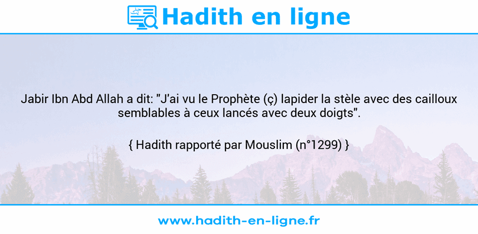 Une image avec le hadith : Jabir Ibn Abd Allah a dit: "J'ai vu le Prophète (ç) lapider la stèle avec des cailloux semblables à ceux lancés avec deux doigts". Hadith rapporté par Mouslim (n°1299)