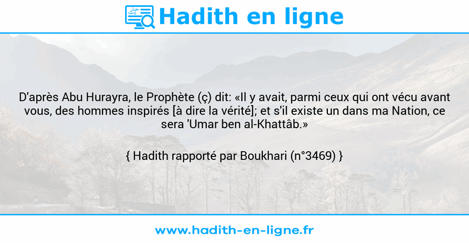 Une image avec le hadith : D'après Abu Hurayra, le Prophète (ç) dit: «Il y avait, parmi ceux qui ont vécu avant vous, des hommes inspirés [à dire la vérité]; et s'il existe un dans ma Nation, ce sera 'Umar ben al-Khattâb.» Hadith rapporté par Boukhari (n°3469)