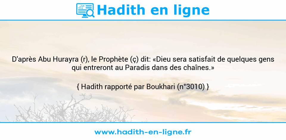 Une image avec le hadith : D'après Abu Hurayra (r), le Prophète (ç) dit: «Dieu sera satisfait de quelques gens qui entreront au Paradis dans des chaînes.» Hadith rapporté par Boukhari (n°3010)