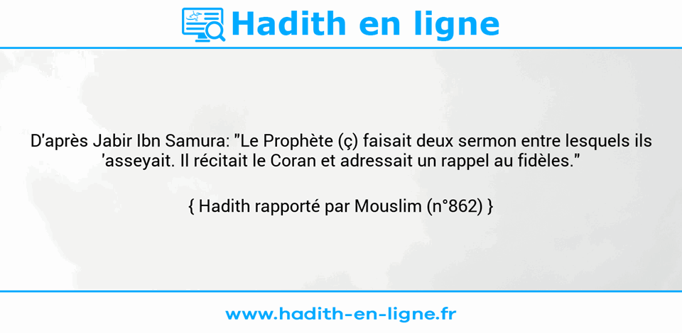Une image avec le hadith : D'après Jabir Ibn Samura: "Le Prophète (ç) faisait deux sermon entre lesquels ils 'asseyait. Il récitait le Coran et adressait un rappel au fidèles." Hadith rapporté par Mouslim (n°862)