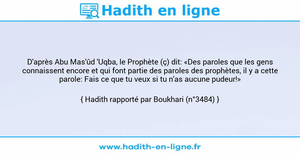 Une image avec le hadith : D'après Abu Mas'ûd 'Uqba, le Prophète (ç) dit: «Des paroles que les gens connaissent encore et qui font partie des paroles des prophètes, il y a cette parole: Fais ce que tu veux si tu n'as aucune pudeur!» Hadith rapporté par Boukhari (n°3484)