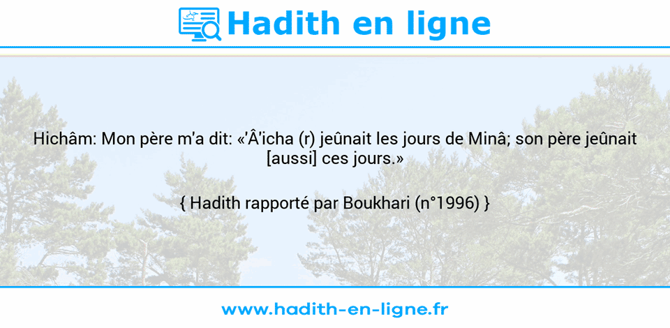 Une image avec le hadith : Hichâm: Mon père m'a dit: «'Â'icha (r) jeûnait les jours de Minâ; son père jeûnait [aussi] ces jours.» Hadith rapporté par Boukhari (n°1996)
